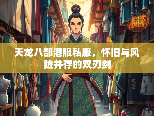 天龙八部港服私服，怀旧与风险并存的双刃剑  第2张