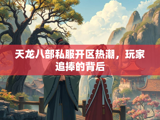 天龙八部私服开区热潮，玩家追捧的背后