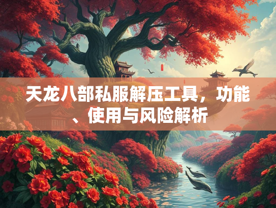 天龙八部私服解压工具，功能、使用与风险解析  第2张