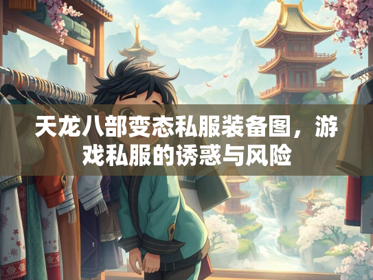 天龙八部变态私服装备图，游戏私服的诱惑与风险