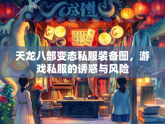 天龙八部变态私服装备图，游戏私服的诱惑与风险