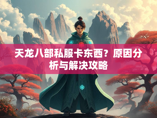 天龙八部私服卡东西？原因分析与解决攻略  第1张