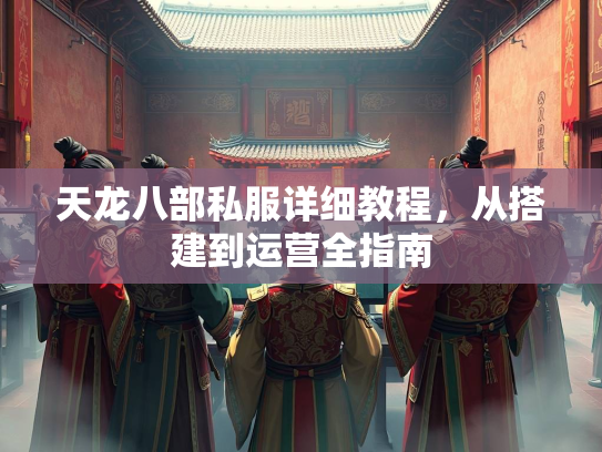 天龙八部私服详细教程，从搭建到运营全指南