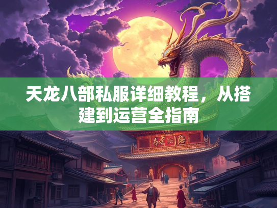 天龙八部私服详细教程，从搭建到运营全指南