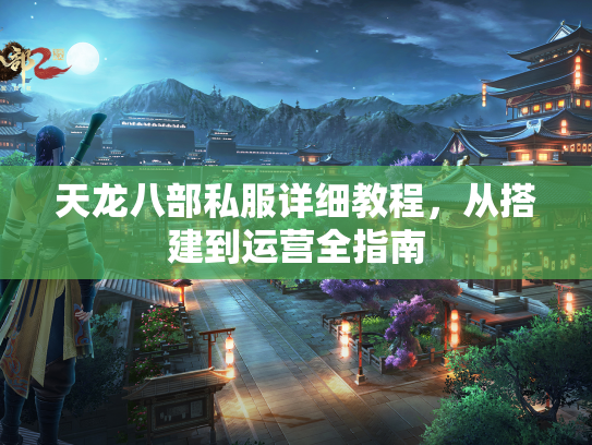 天龙八部私服详细教程，从搭建到运营全指南