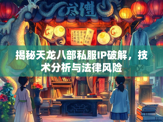 揭秘天龙八部私服IP破解，技术分析与法律风险  第4张