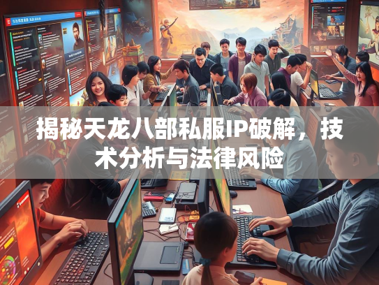 揭秘天龙八部私服IP破解，技术分析与法律风险  第5张