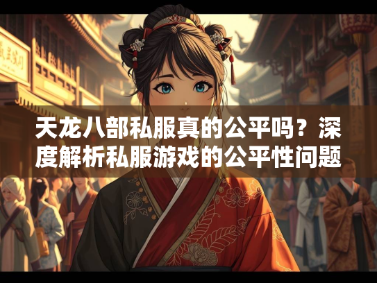 天龙八部私服真的公平吗？深度解析私服游戏的公平性问题