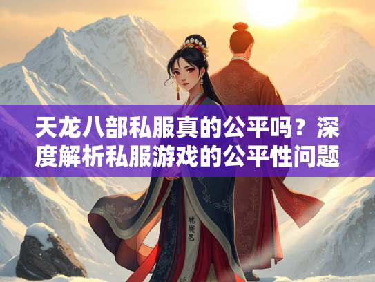 天龙八部私服真的公平吗？深度解析私服游戏的公平性问题