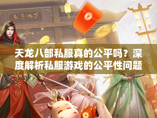 天龙八部私服真的公平吗？深度解析私服游戏的公平性问题