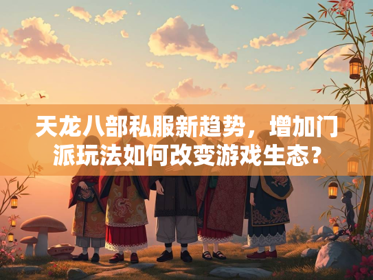 天龙八部私服新趋势，增加门派玩法如何改变游戏生态？