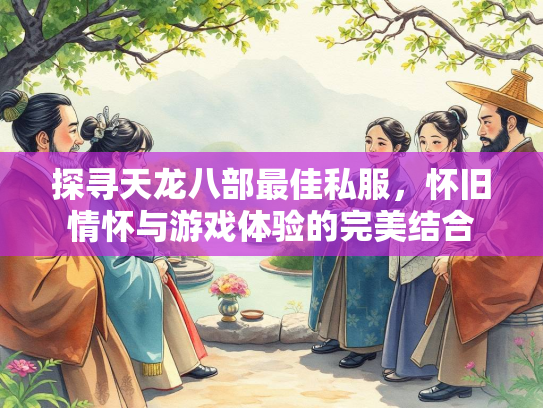 探寻天龙八部最佳私服，怀旧情怀与游戏体验的完美结合