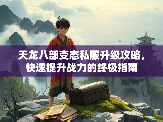 天龙八部变态私服升级攻略，快速提升战力的终极指南  第2张