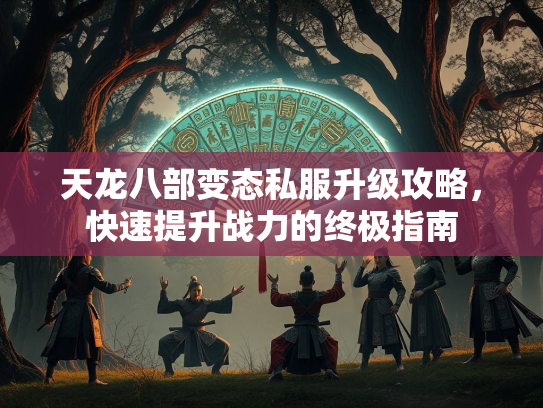 天龙八部变态私服升级攻略，快速提升战力的终极指南  第3张