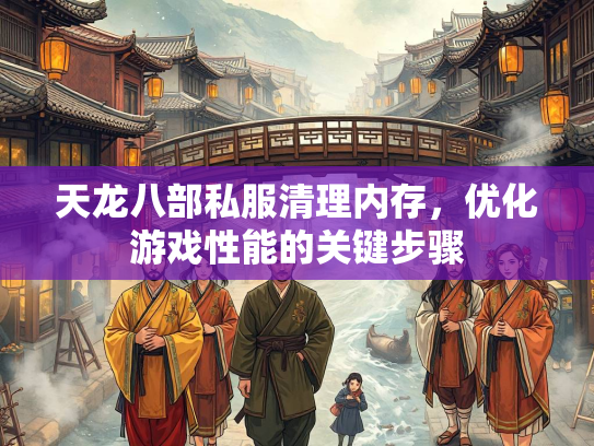 天龙八部私服清理内存，优化游戏性能的关键步骤  第2张
