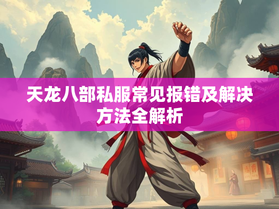 天龙八部私服常见报错及解决方法全解析