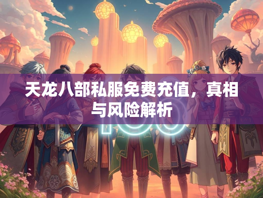 天龙八部私服免费充值，真相与风险解析  第1张