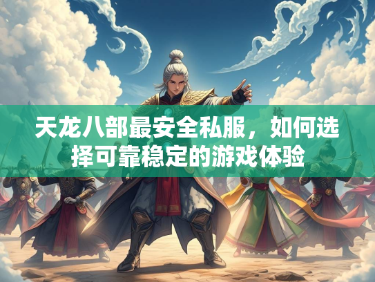 天龙八部最安全私服，如何选择可靠稳定的游戏体验  第2张