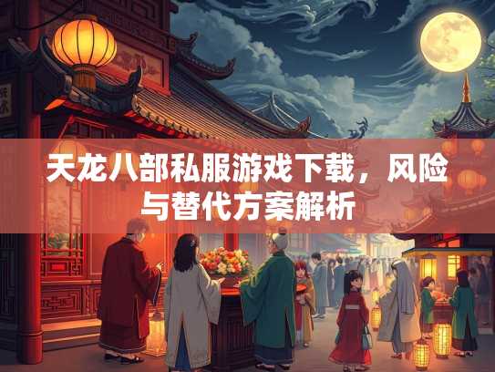 天龙八部私服游戏下载，风险与替代方案解析  第3张