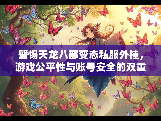 警惕天龙八部变态私服外挂，游戏公平性与账号安全的双重威胁  第1张