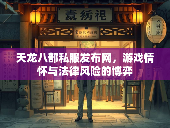 天龙八部私服发布网，游戏情怀与法律风险的博弈  第2张