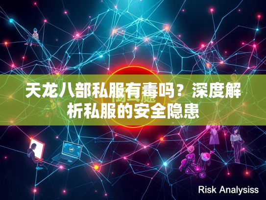 天龙八部私服有毒吗？深度解析私服的安全隐患