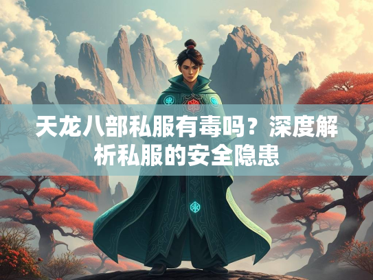 天龙八部私服有毒吗？深度解析私服的安全隐患