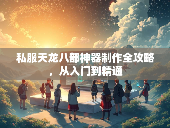 私服天龙八部神器制作全攻略，从入门到精通