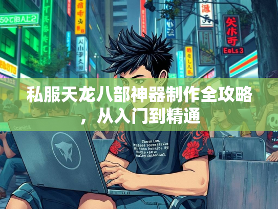 私服天龙八部神器制作全攻略，从入门到精通