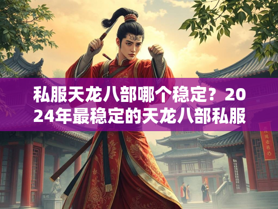 私服天龙八部哪个稳定？2024年最稳定的天龙八部私服推荐