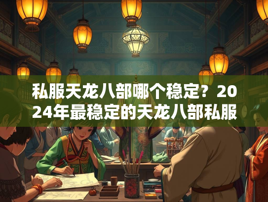 私服天龙八部哪个稳定？2024年最稳定的天龙八部私服推荐