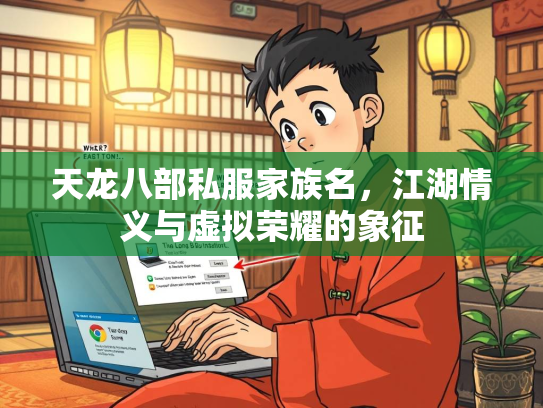 天龙八部私服家族名，江湖情义与虚拟荣耀的象征  第2张