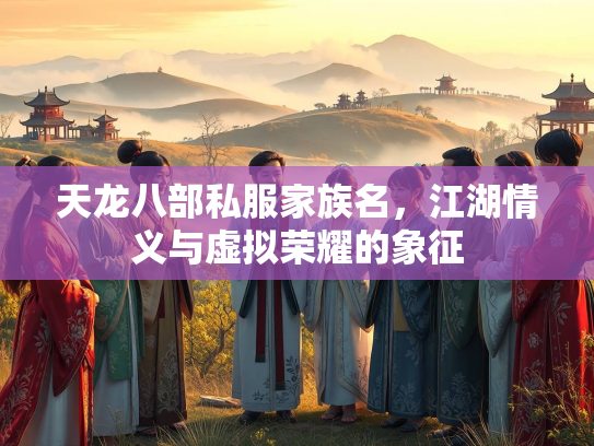 天龙八部私服家族名，江湖情义与虚拟荣耀的象征