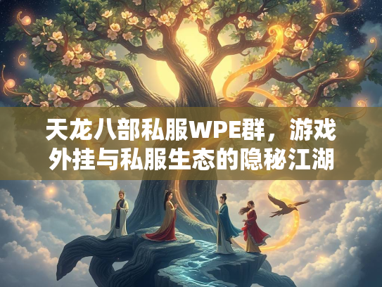 天龙八部私服WPE群，游戏外挂与私服生态的隐秘江湖