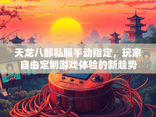 天龙八部私服手动指定，玩家自由定制游戏体验的新趋势