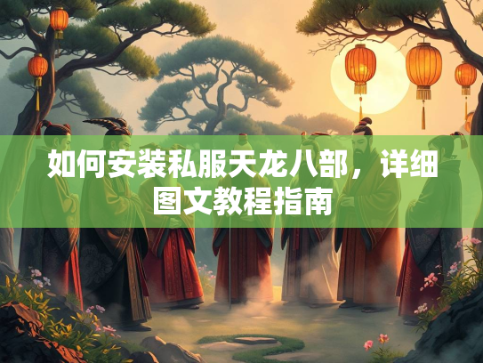 如何安装私服天龙八部，详细图文教程指南