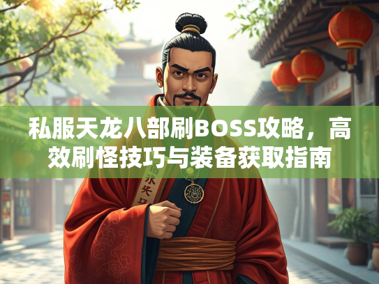 私服天龙八部刷BOSS攻略，高效刷怪技巧与装备获取指南