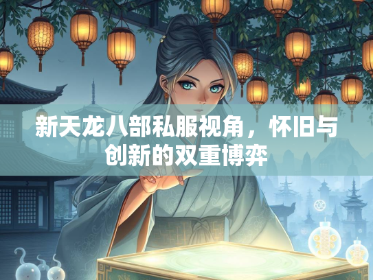新天龙八部私服视角，怀旧与创新的双重博弈  第2张