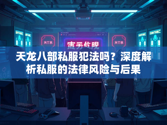 天龙八部私服犯法吗？深度解析私服的法律风险与后果
