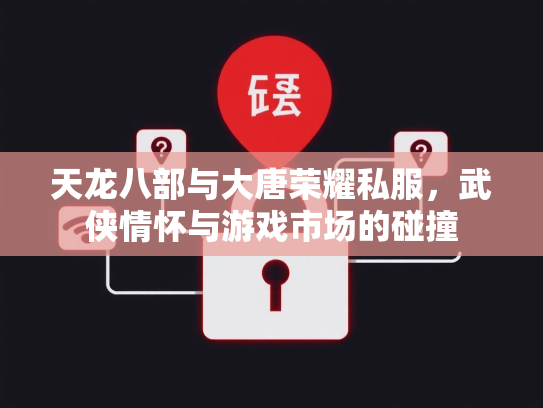 天龙八部与大唐荣耀私服，武侠情怀与游戏市场的碰撞