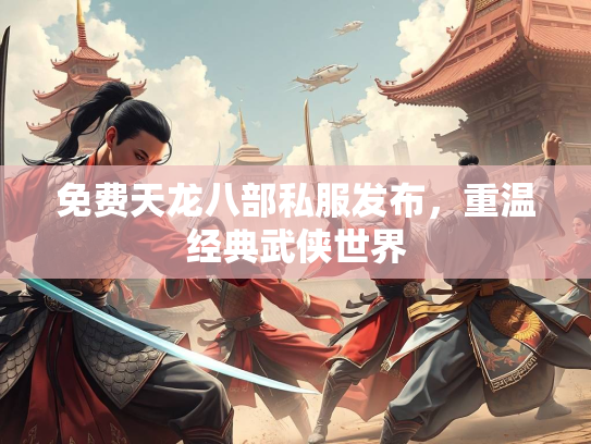 免费天龙八部私服发布，重温经典武侠世界  第4张