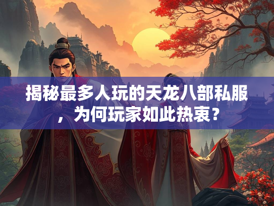 揭秘最多人玩的天龙八部私服，为何玩家如此热衷？  第3张