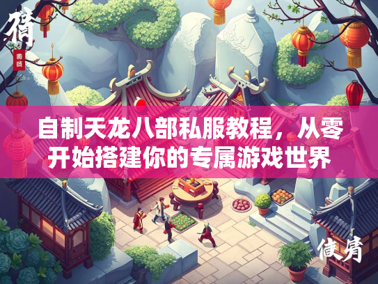 自制天龙八部私服教程，从零开始搭建你的专属游戏世界  第2张