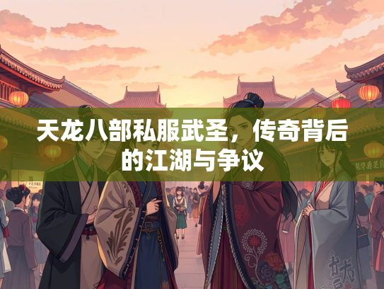 天龙八部私服武圣，传奇背后的江湖与争议