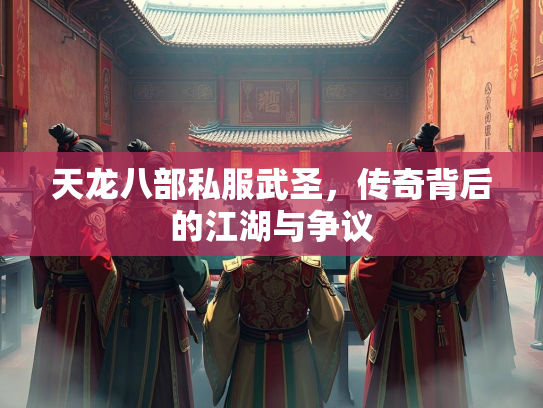 天龙八部私服武圣，传奇背后的江湖与争议