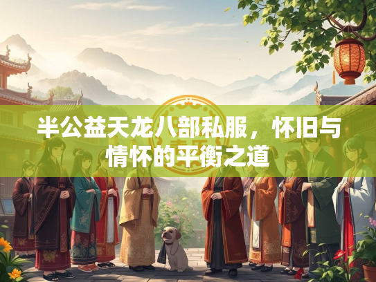 半公益天龙八部私服，怀旧与情怀的平衡之道