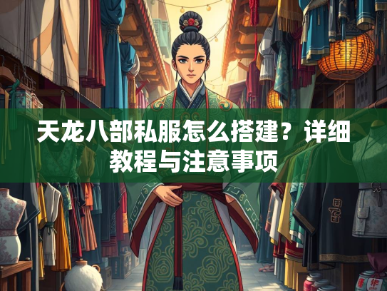 天龙八部私服怎么搭建？详细教程与注意事项  第2张