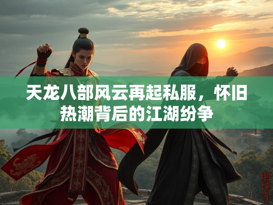 天龙八部风云再起私服，怀旧热潮背后的江湖纷争