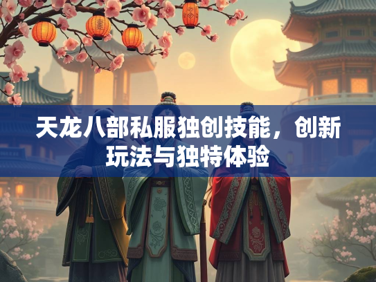天龙八部私服独创技能，创新玩法与独特体验