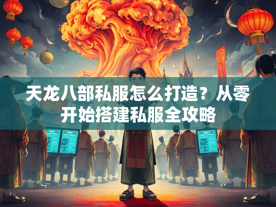 天龙八部私服怎么打造？从零开始搭建私服全攻略  第3张